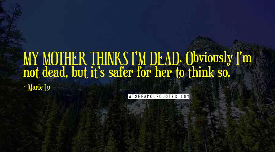 Marie Lu Quotes: MY MOTHER THINKS I'M DEAD. Obviously I'm not dead, but it's safer for her to think so.