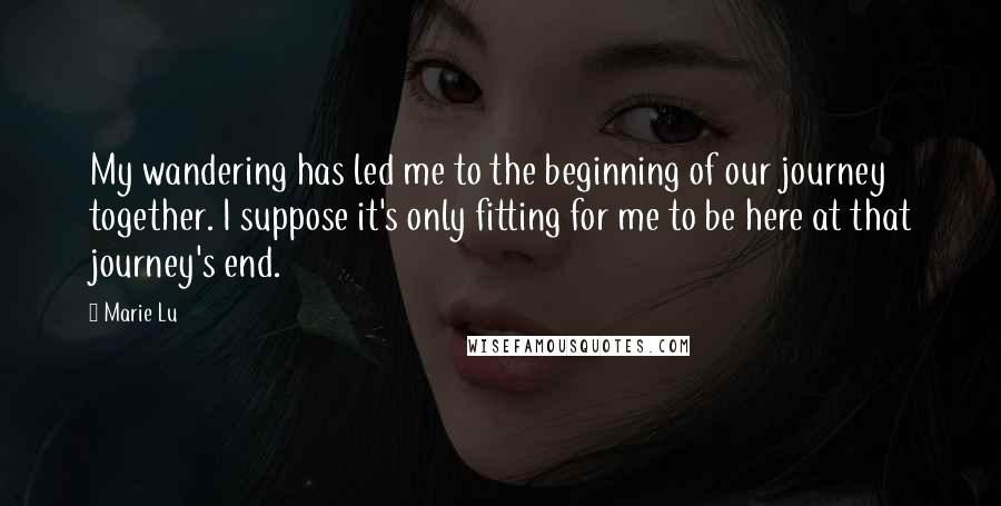 Marie Lu Quotes: My wandering has led me to the beginning of our journey together. I suppose it's only fitting for me to be here at that journey's end.