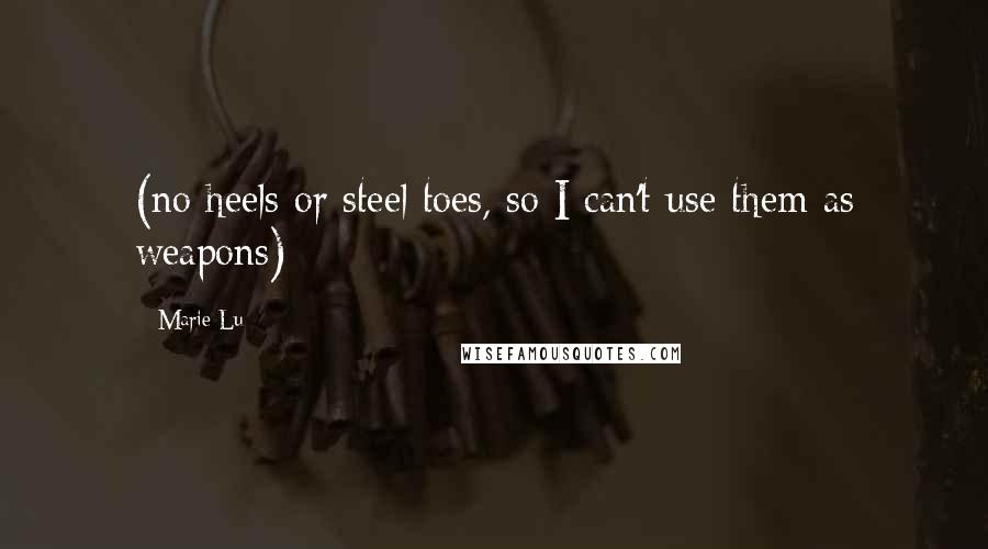Marie Lu Quotes: (no heels or steel toes, so I can't use them as weapons)
