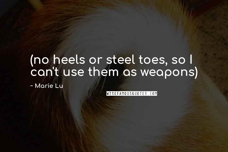 Marie Lu Quotes: (no heels or steel toes, so I can't use them as weapons)