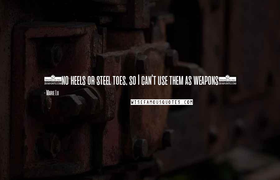 Marie Lu Quotes: (no heels or steel toes, so I can't use them as weapons)