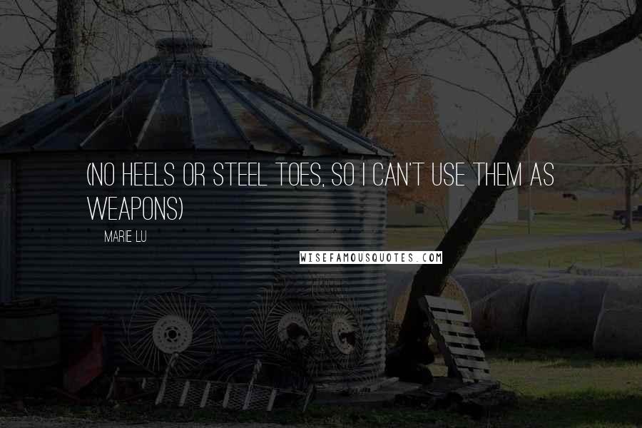 Marie Lu Quotes: (no heels or steel toes, so I can't use them as weapons)