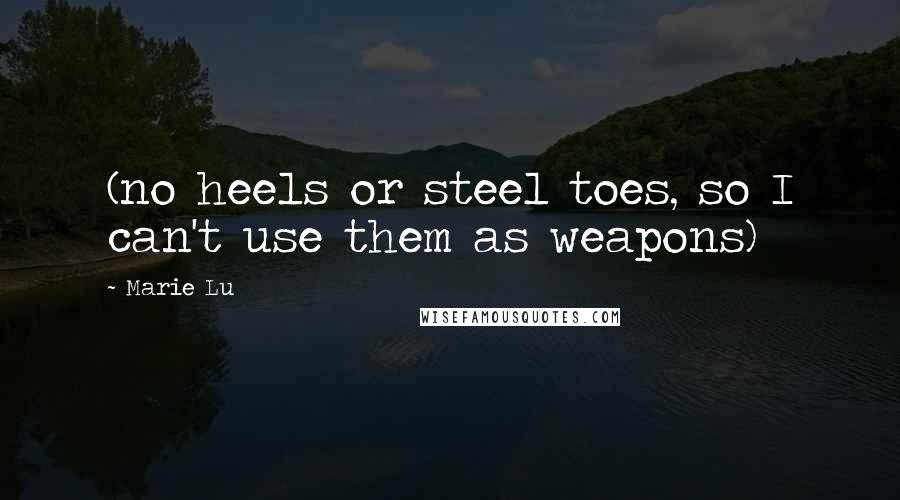 Marie Lu Quotes: (no heels or steel toes, so I can't use them as weapons)