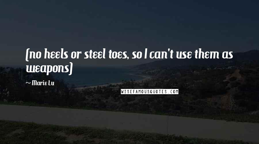 Marie Lu Quotes: (no heels or steel toes, so I can't use them as weapons)