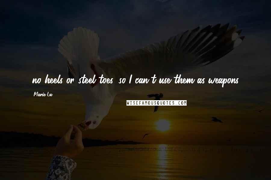 Marie Lu Quotes: (no heels or steel toes, so I can't use them as weapons)