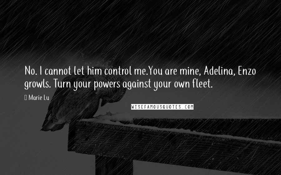 Marie Lu Quotes: No. I cannot let him control me.You are mine, Adelina, Enzo growls. Turn your powers against your own fleet.