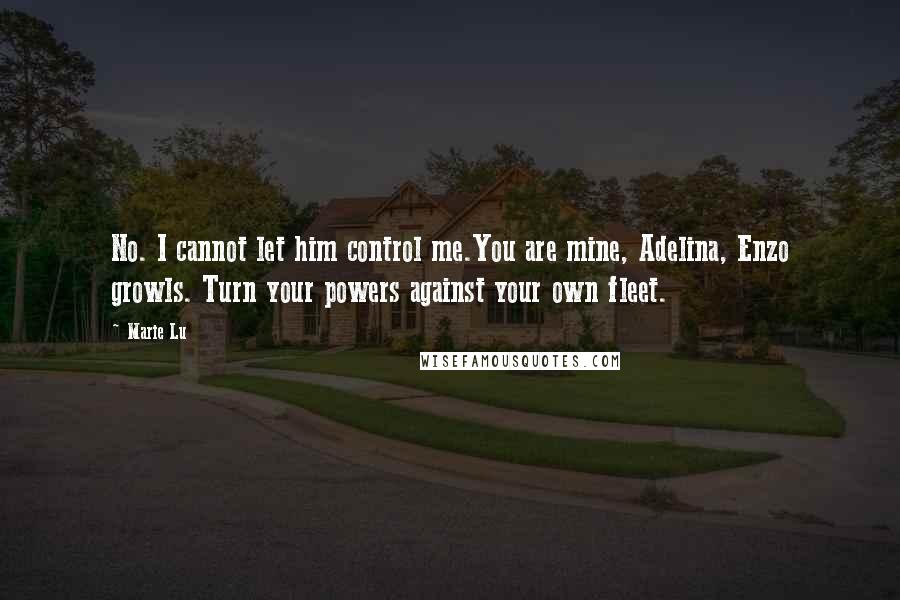 Marie Lu Quotes: No. I cannot let him control me.You are mine, Adelina, Enzo growls. Turn your powers against your own fleet.