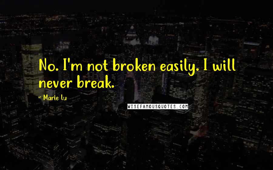 Marie Lu Quotes: No. I'm not broken easily. I will never break.