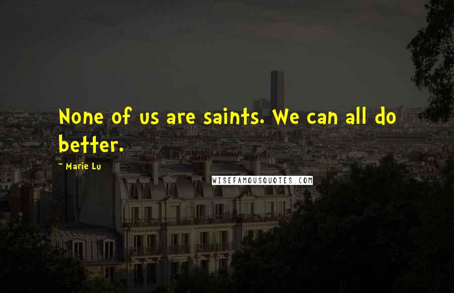 Marie Lu Quotes: None of us are saints. We can all do better.