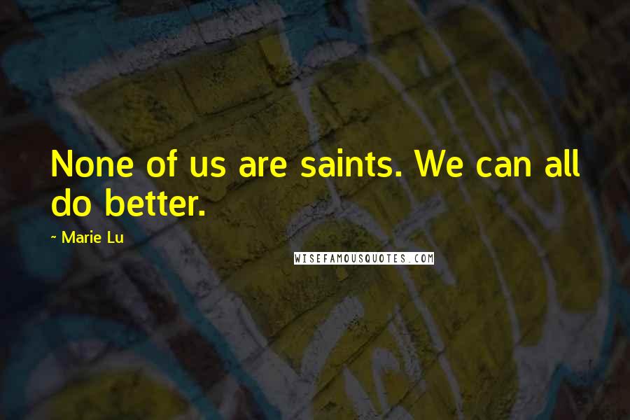 Marie Lu Quotes: None of us are saints. We can all do better.