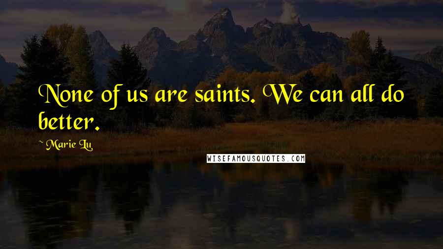 Marie Lu Quotes: None of us are saints. We can all do better.