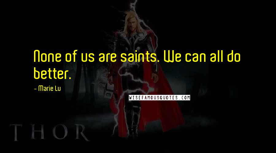 Marie Lu Quotes: None of us are saints. We can all do better.
