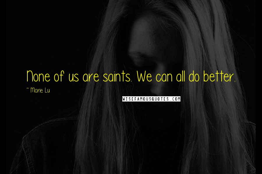 Marie Lu Quotes: None of us are saints. We can all do better.