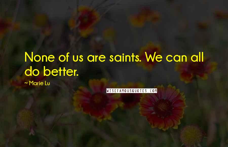 Marie Lu Quotes: None of us are saints. We can all do better.