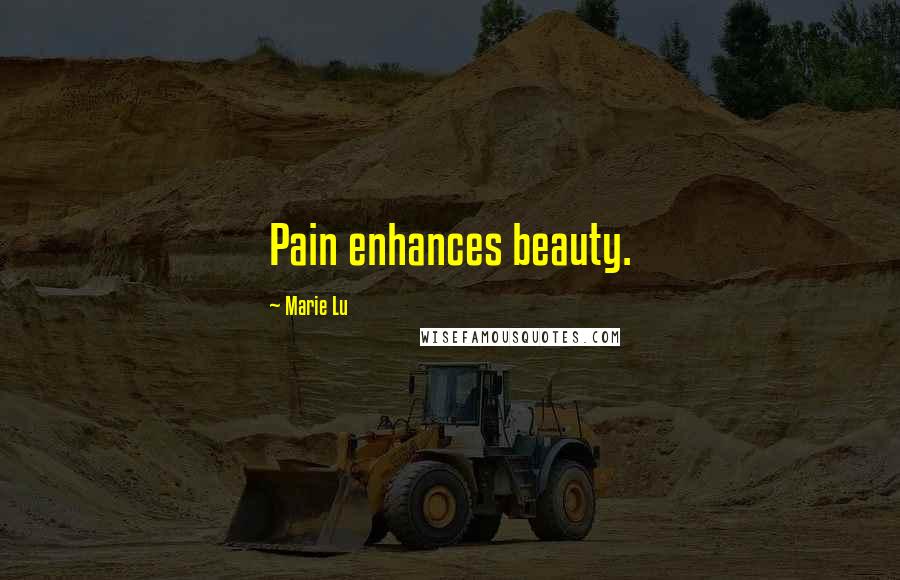 Marie Lu Quotes: Pain enhances beauty.