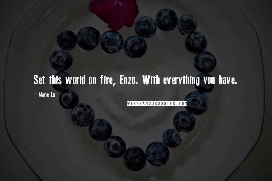 Marie Lu Quotes: Set this world on fire, Enzo. With everything you have.