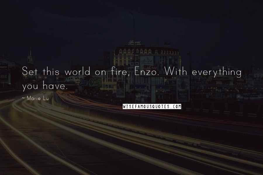 Marie Lu Quotes: Set this world on fire, Enzo. With everything you have.