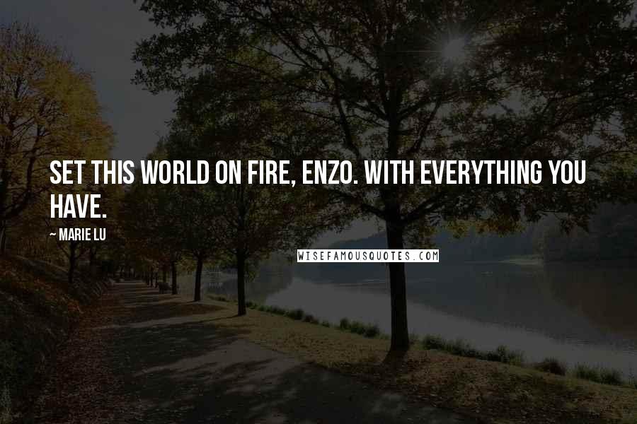 Marie Lu Quotes: Set this world on fire, Enzo. With everything you have.