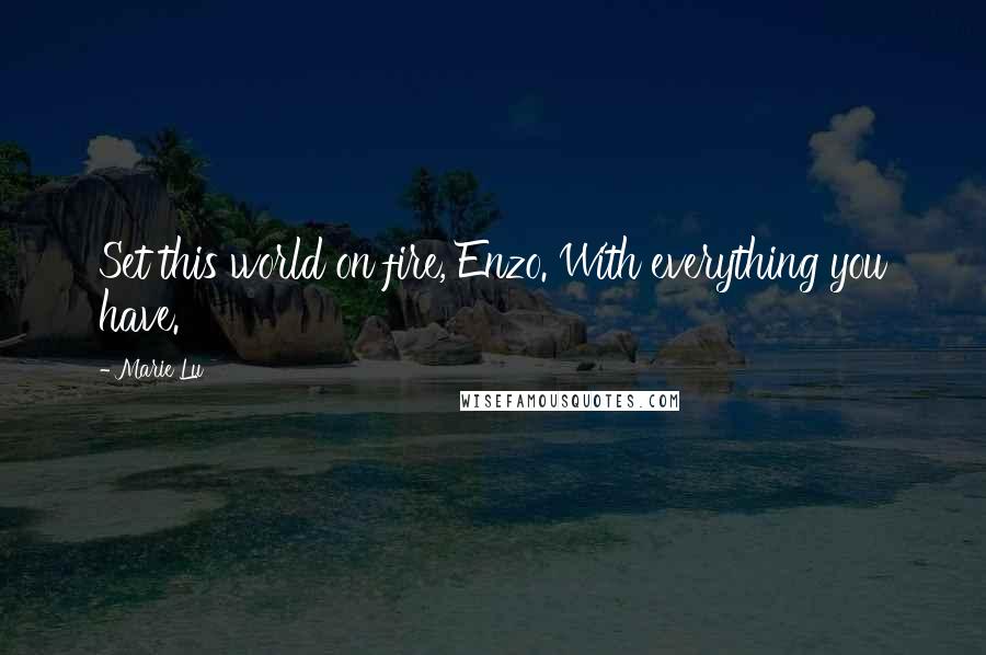 Marie Lu Quotes: Set this world on fire, Enzo. With everything you have.