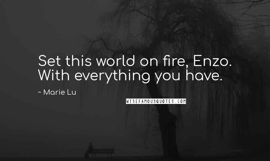 Marie Lu Quotes: Set this world on fire, Enzo. With everything you have.
