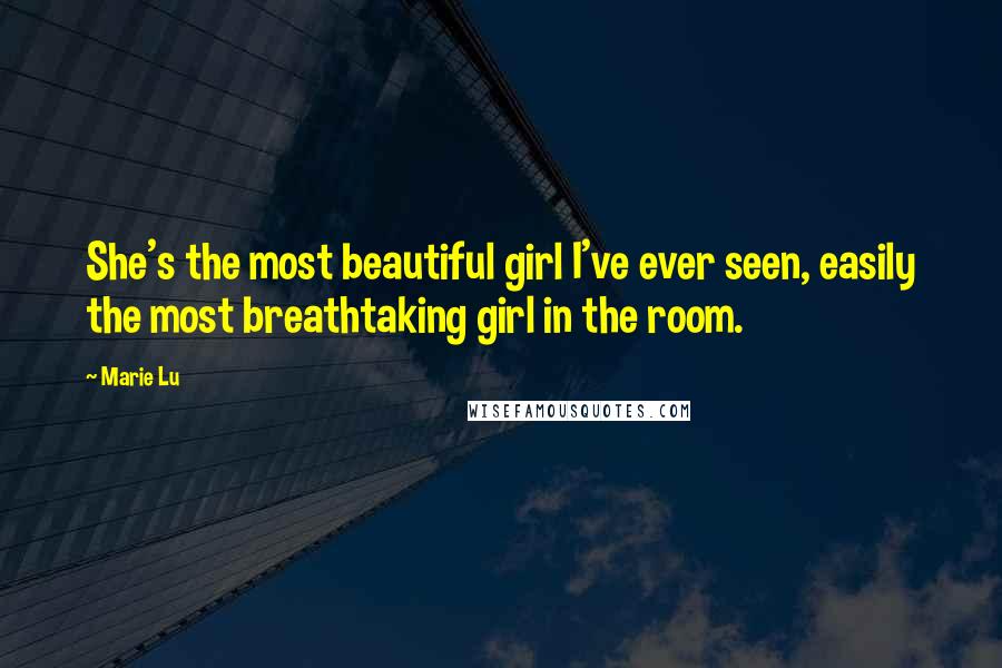 Marie Lu Quotes: She's the most beautiful girl I've ever seen, easily the most breathtaking girl in the room.