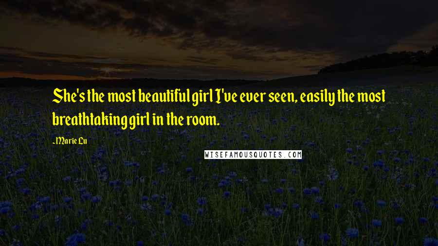 Marie Lu Quotes: She's the most beautiful girl I've ever seen, easily the most breathtaking girl in the room.