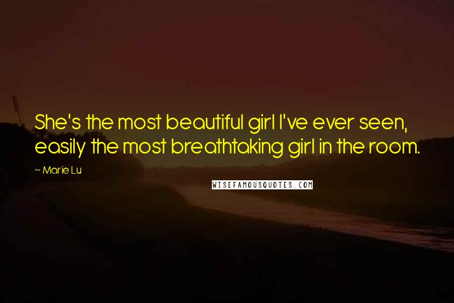 Marie Lu Quotes: She's the most beautiful girl I've ever seen, easily the most breathtaking girl in the room.