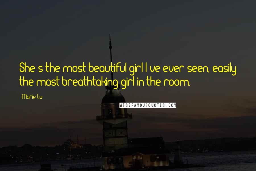 Marie Lu Quotes: She's the most beautiful girl I've ever seen, easily the most breathtaking girl in the room.