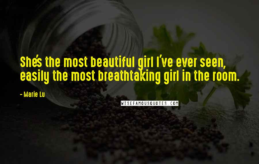 Marie Lu Quotes: She's the most beautiful girl I've ever seen, easily the most breathtaking girl in the room.