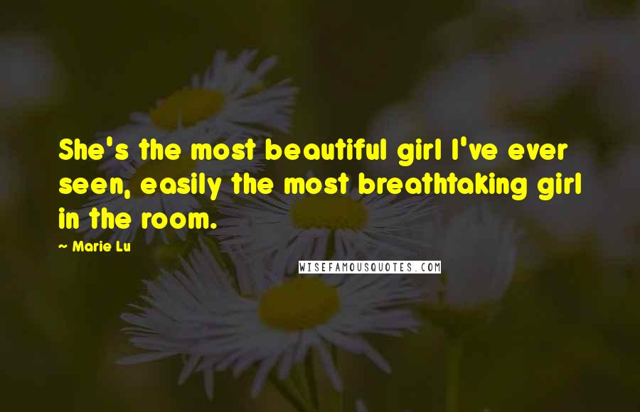 Marie Lu Quotes: She's the most beautiful girl I've ever seen, easily the most breathtaking girl in the room.