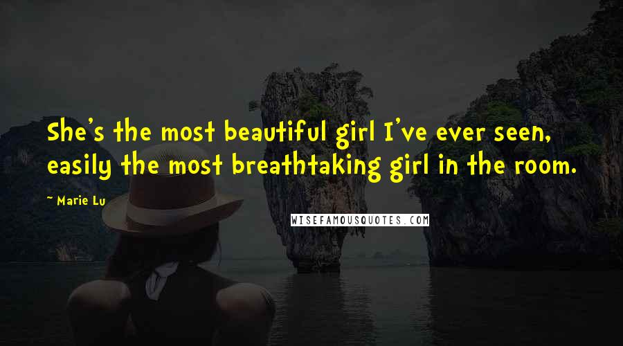 Marie Lu Quotes: She's the most beautiful girl I've ever seen, easily the most breathtaking girl in the room.