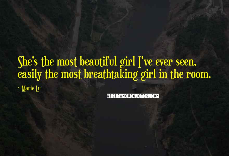 Marie Lu Quotes: She's the most beautiful girl I've ever seen, easily the most breathtaking girl in the room.