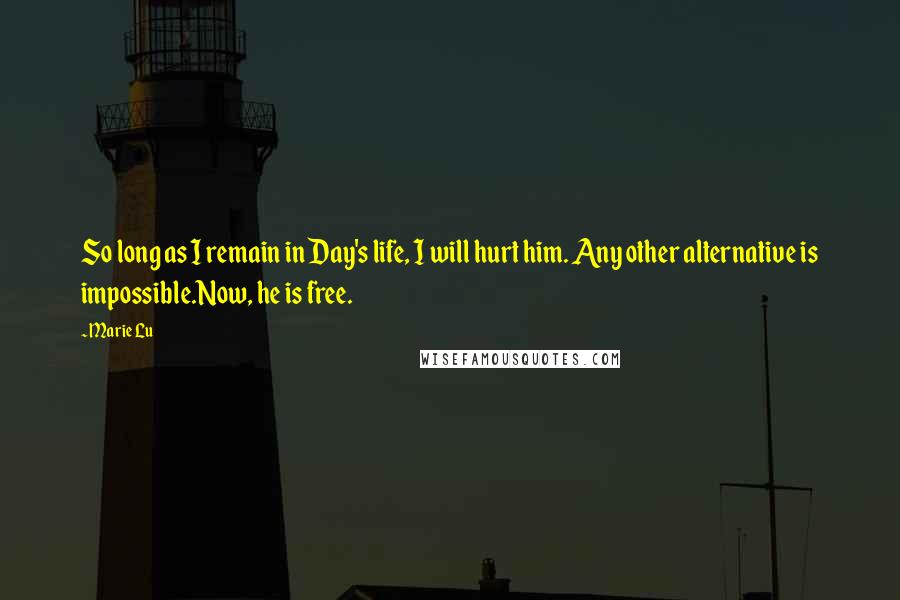 Marie Lu Quotes: So long as I remain in Day's life, I will hurt him. Any other alternative is impossible.Now, he is free.