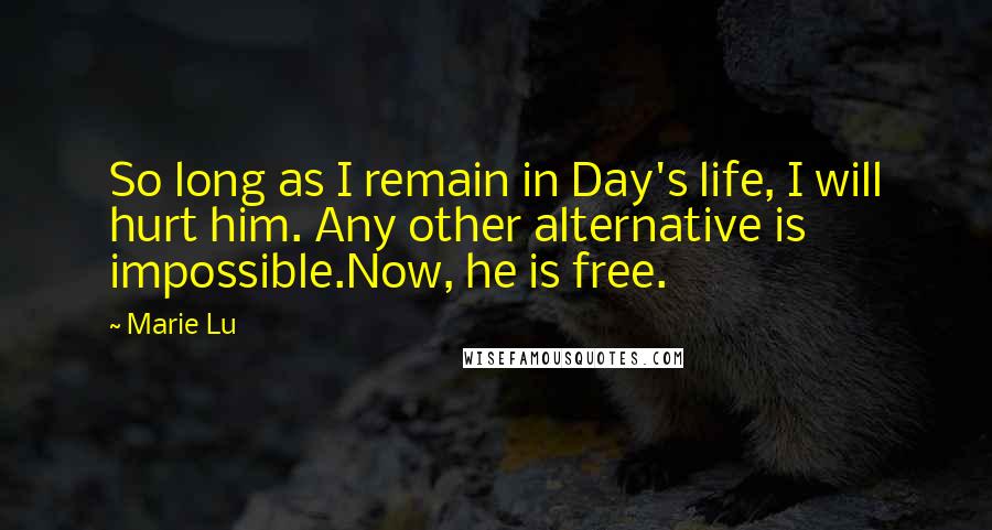 Marie Lu Quotes: So long as I remain in Day's life, I will hurt him. Any other alternative is impossible.Now, he is free.