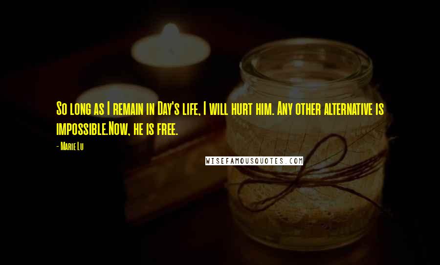 Marie Lu Quotes: So long as I remain in Day's life, I will hurt him. Any other alternative is impossible.Now, he is free.
