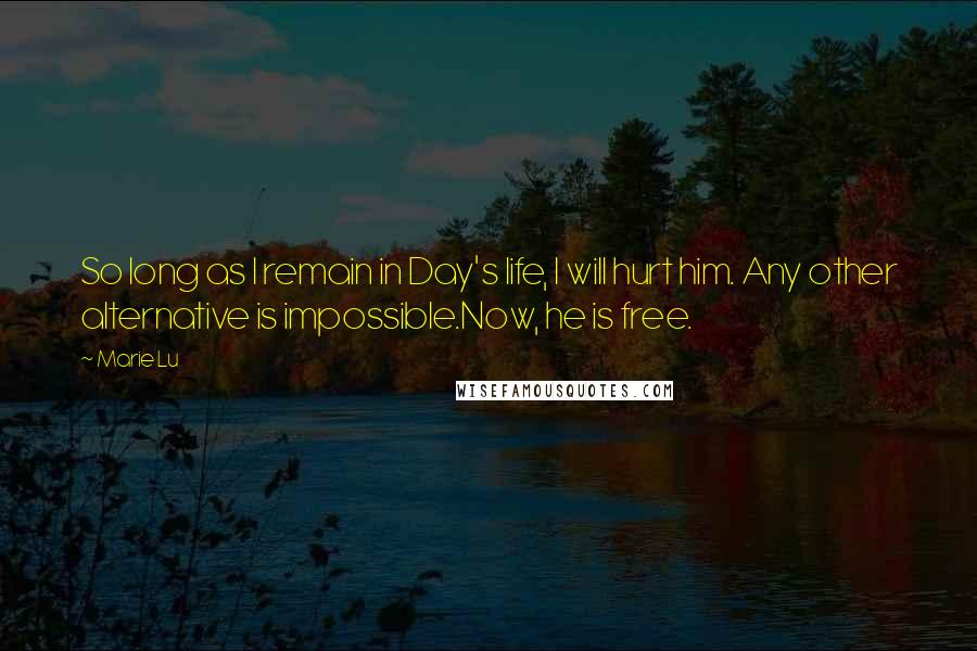 Marie Lu Quotes: So long as I remain in Day's life, I will hurt him. Any other alternative is impossible.Now, he is free.