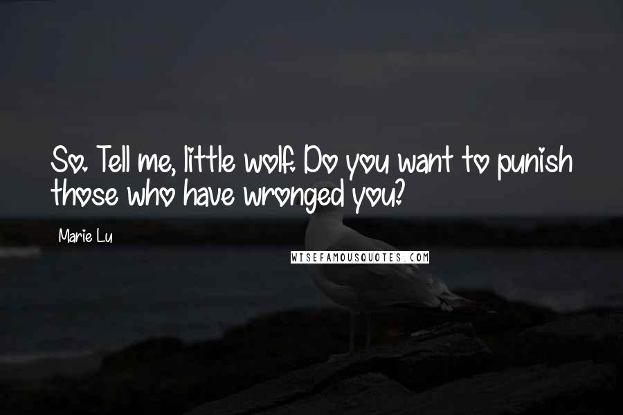 Marie Lu Quotes: So. Tell me, little wolf. Do you want to punish those who have wronged you?