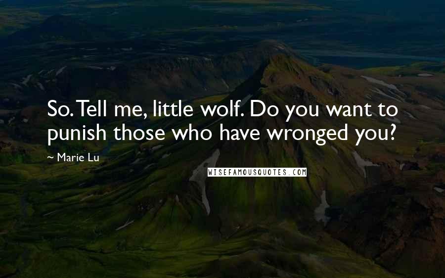 Marie Lu Quotes: So. Tell me, little wolf. Do you want to punish those who have wronged you?