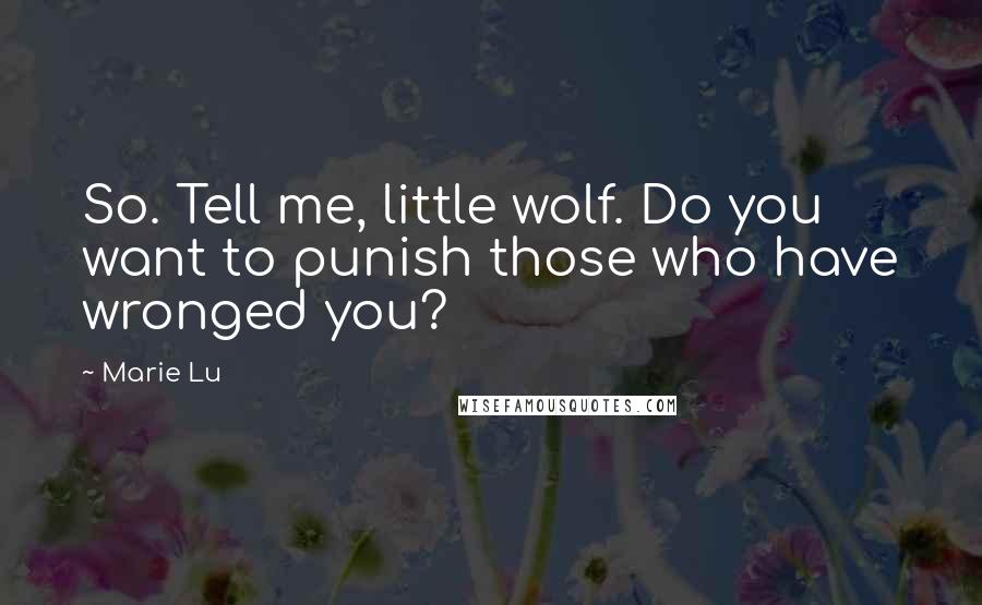 Marie Lu Quotes: So. Tell me, little wolf. Do you want to punish those who have wronged you?