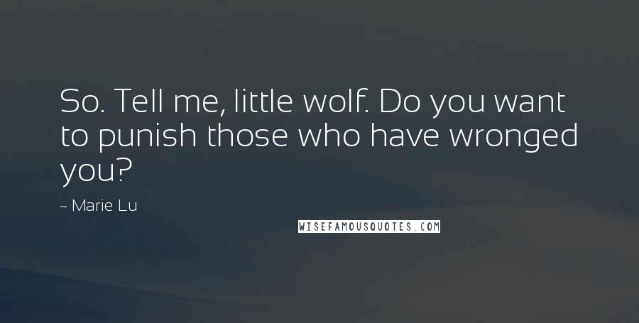 Marie Lu Quotes: So. Tell me, little wolf. Do you want to punish those who have wronged you?