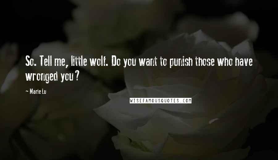 Marie Lu Quotes: So. Tell me, little wolf. Do you want to punish those who have wronged you?