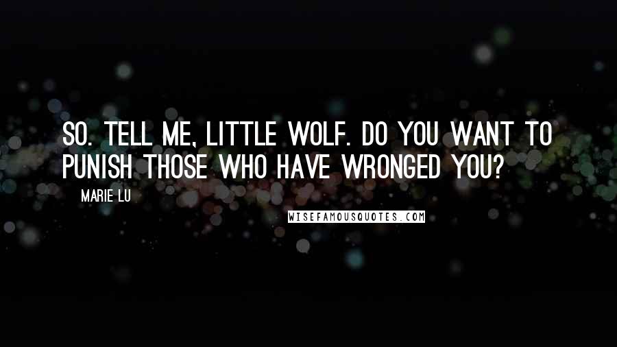 Marie Lu Quotes: So. Tell me, little wolf. Do you want to punish those who have wronged you?