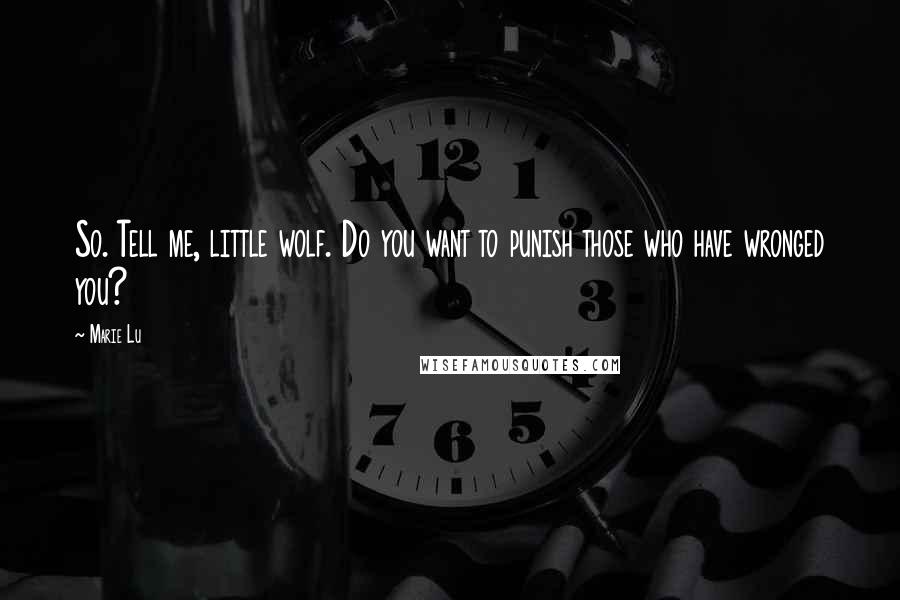 Marie Lu Quotes: So. Tell me, little wolf. Do you want to punish those who have wronged you?