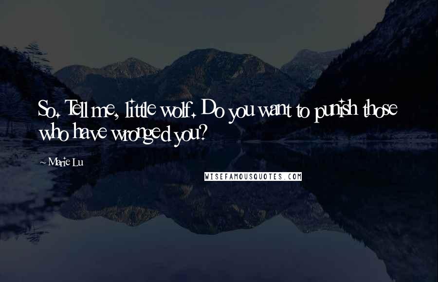 Marie Lu Quotes: So. Tell me, little wolf. Do you want to punish those who have wronged you?