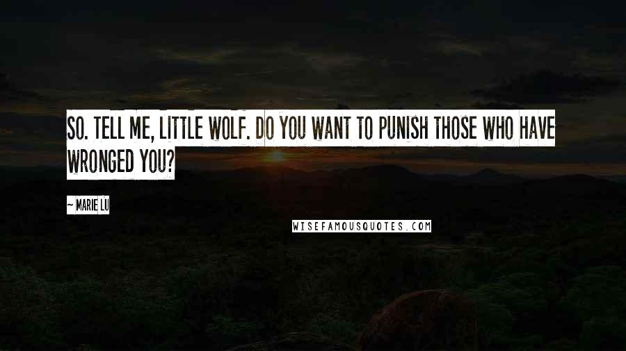 Marie Lu Quotes: So. Tell me, little wolf. Do you want to punish those who have wronged you?
