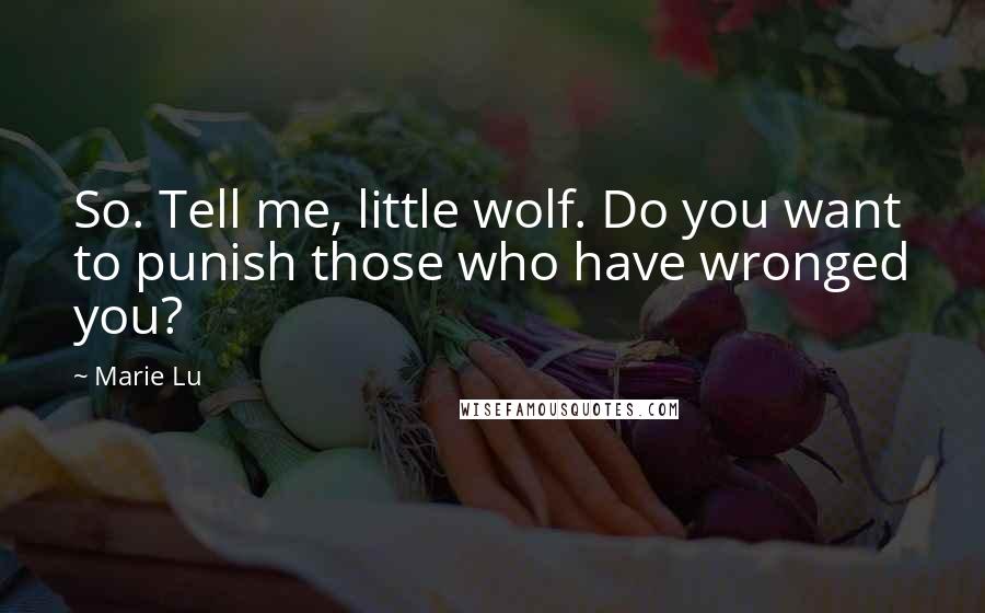 Marie Lu Quotes: So. Tell me, little wolf. Do you want to punish those who have wronged you?