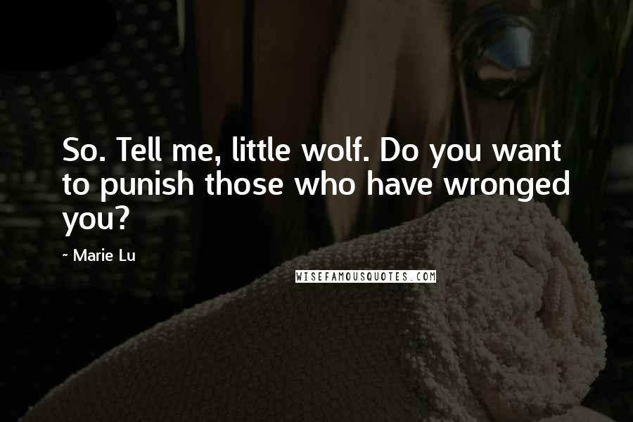 Marie Lu Quotes: So. Tell me, little wolf. Do you want to punish those who have wronged you?