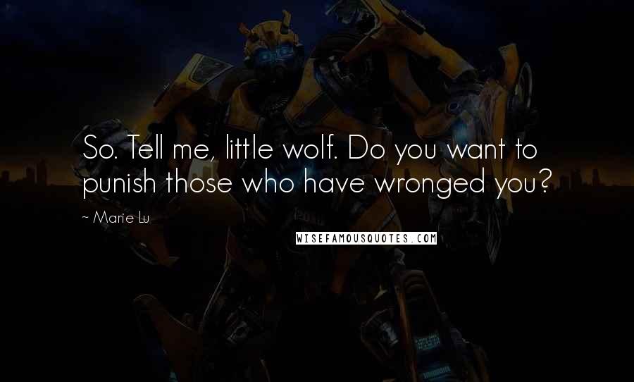 Marie Lu Quotes: So. Tell me, little wolf. Do you want to punish those who have wronged you?