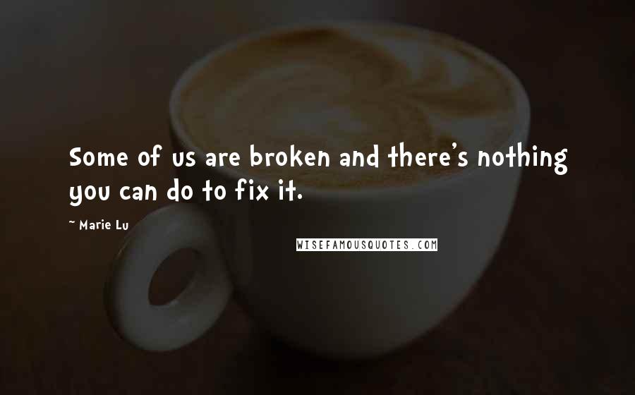 Marie Lu Quotes: Some of us are broken and there's nothing you can do to fix it.