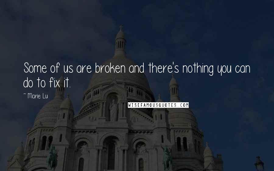 Marie Lu Quotes: Some of us are broken and there's nothing you can do to fix it.